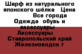 Шарф из натурального японского шёлка › Цена ­ 1 500 - Все города Одежда, обувь и аксессуары » Аксессуары   . Ставропольский край,Железноводск г.